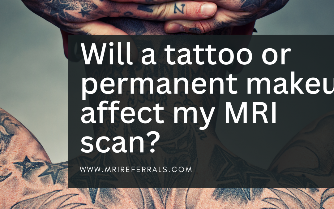 Will a tattoo or permanent makeup affect my MRI scan? MRI Referrals